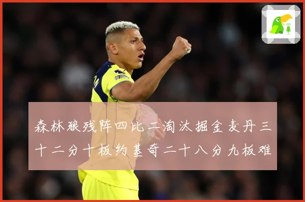 森林狼残阵四比二淘汰掘金麦丹三十二分十板约基奇二十八分九板难赛场复盘-深度解析
