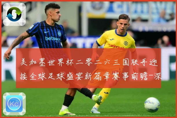 美加墨世界杯二零二六三国联手迎接全球足球盛宴新篇章赛事前瞻-深度解析