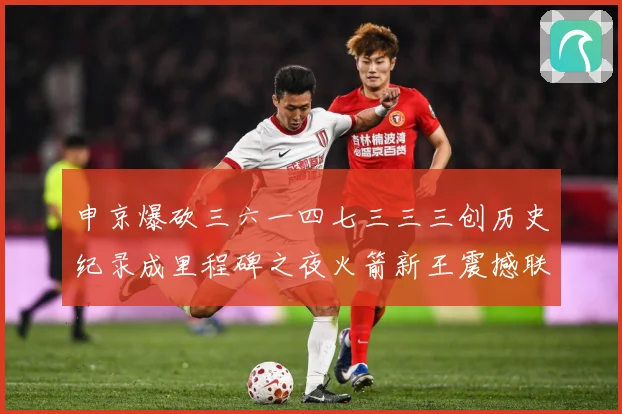 申京爆砍三六一四七三三三创历史纪录成里程碑之夜火箭新王震撼联赛场复盘-深度解析