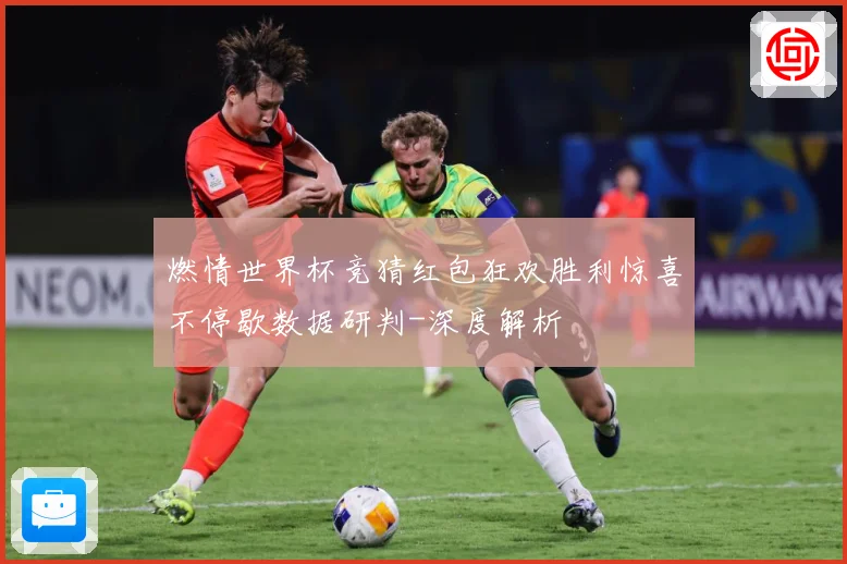 燃情世界杯竞猜红包狂欢胜利惊喜不停歇数据研判-深度解析