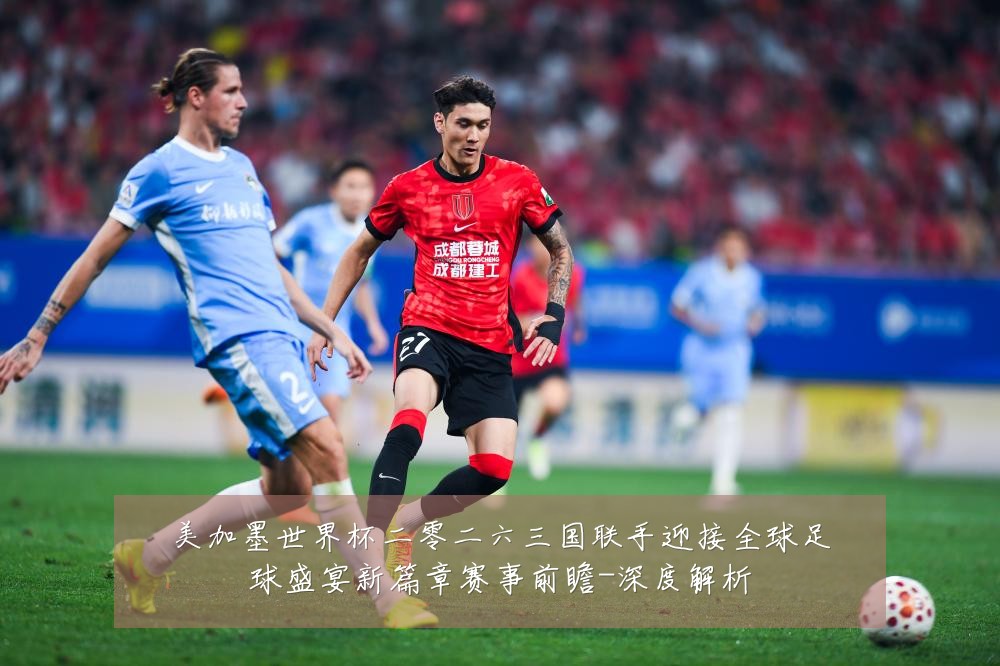 美加墨世界杯二零二六三国联手迎接全球足球盛宴新篇章赛事前瞻-深度解析